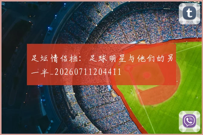 足坛情侣档:足球明星与他们的另一半_20260711204411