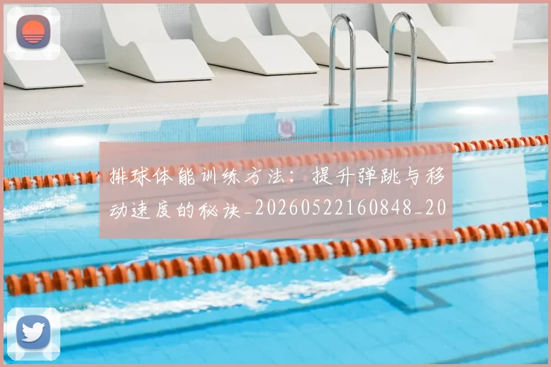 排球体能训练方法：提升弹跳与移动速度的秘诀_20260522160848_20260707015045_20260723183229