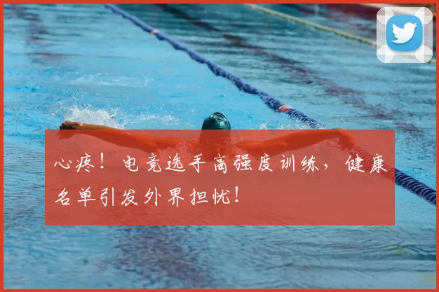 心疼！电竞选手高强度训练，健康名单引发外界担忧！