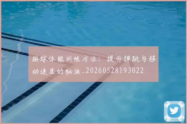 排球体能训练方法:提升弹跳与移动速度的秘诀_20260528193022