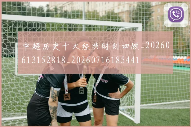 中超历史十大经典时刻回顾_20260613152818_20260716185441