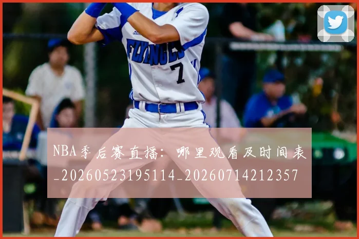 NBA季后赛直播:哪里观看及时间表_20260523195114_20260714212357