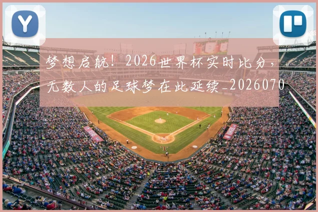 梦想启航！2026世界杯实时比分，无数人的足球梦在此延续_20260708190239