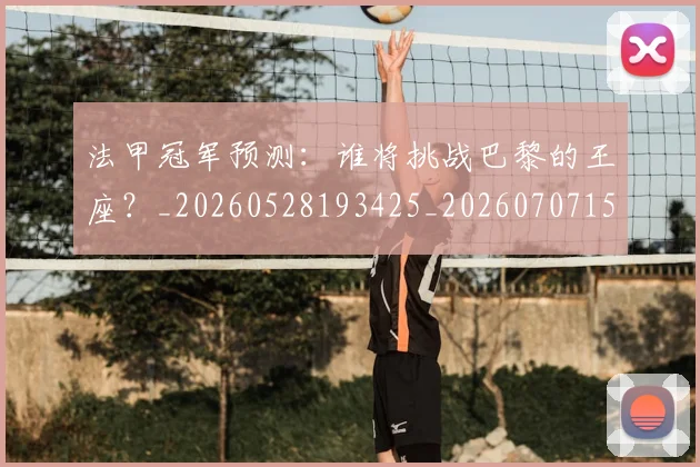 法甲冠军预测：谁将挑战巴黎的王座？_20260528193425_20260707153202