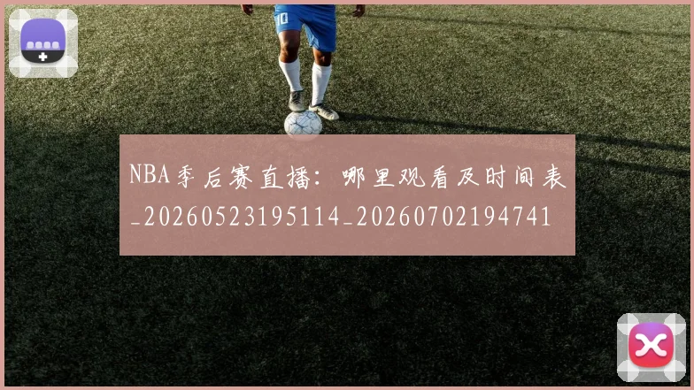 NBA季后赛直播:哪里观看及时间表_20260523195114_20260702194741