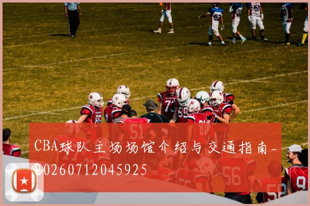 CBA球队主场场馆介绍与交通指南_20260712045925