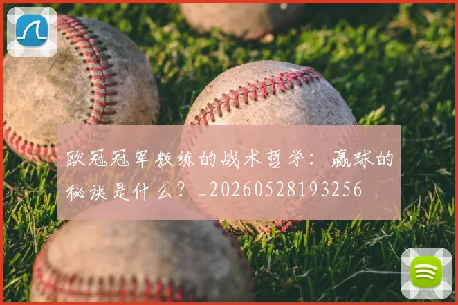 欧冠冠军教练的战术哲学:赢球的秘诀是什么?_20260528193256