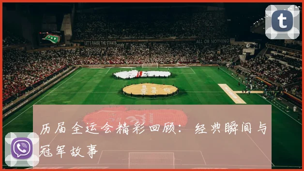 历届全运会精彩回顾:经典瞬间与冠军故事