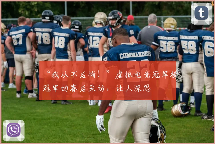 “我从不后悔！”虚拟电竞冠军榜冠军的赛后采访，让人深思
