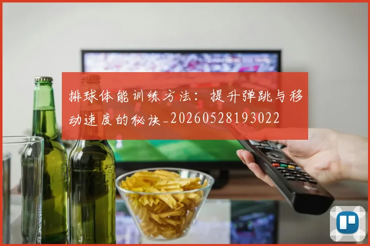 排球体能训练方法：提升弹跳与移动速度的秘诀_20260528193022