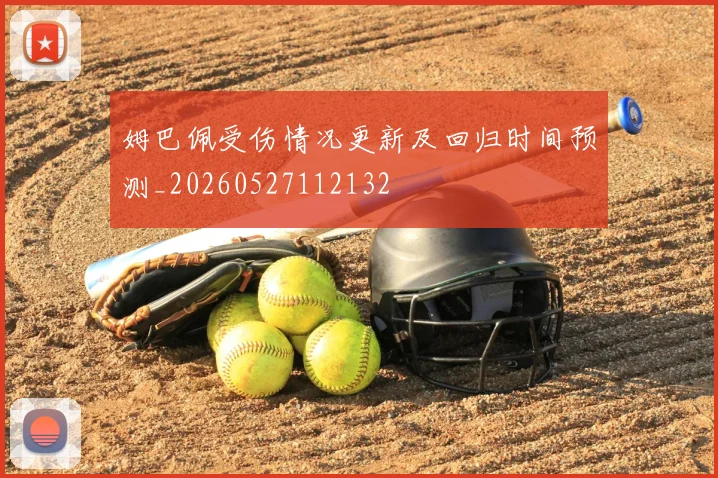 姆巴佩受伤情况更新及回归时间预测_20260527112132