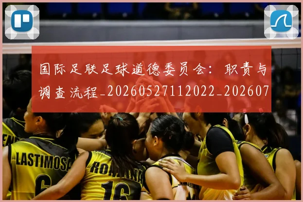 国际足联足球道德委员会:职责与调查流程_20260527112022_20260703225242
