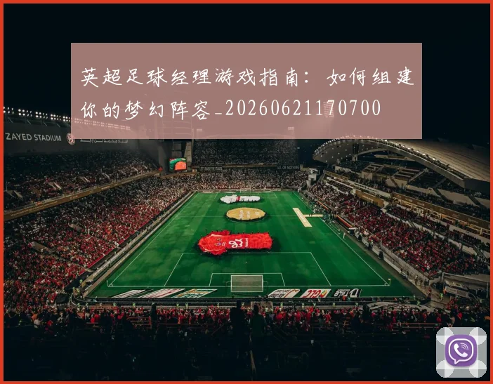 英超足球经理游戏指南：如何组建你的梦幻阵容_20260621170700