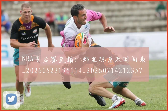 NBA季后赛直播：哪里观看及时间表_20260523195114_20260714212357