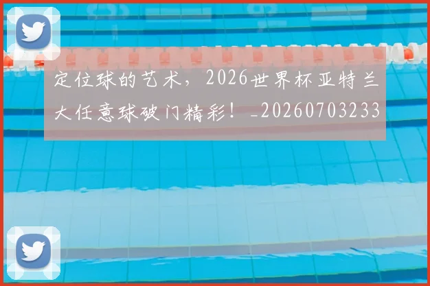 定位球的艺术，2026世界杯亚特兰大任意球破门精彩！_20260703233603