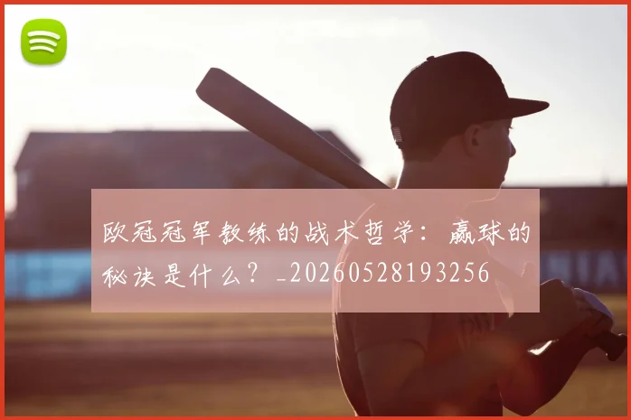 欧冠冠军教练的战术哲学:赢球的秘诀是什么?_20260528193256