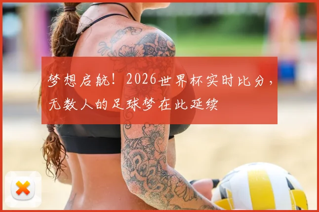 梦想启航！2026世界杯实时比分，无数人的足球梦在此延续