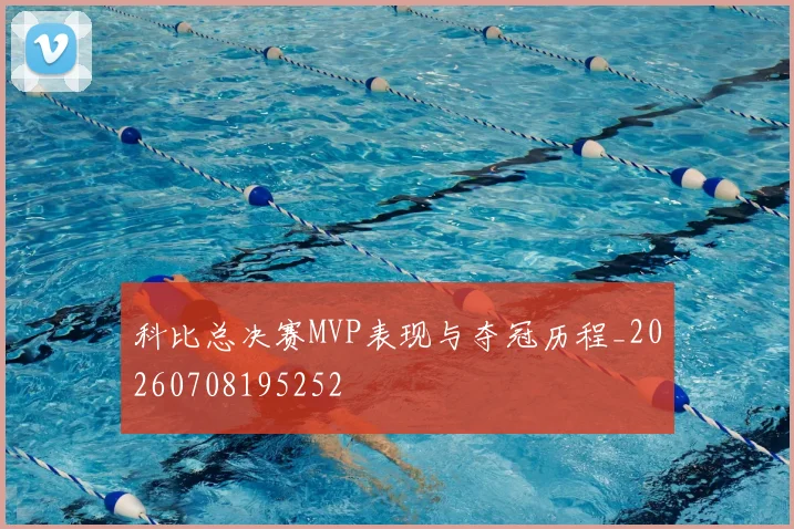 科比总决赛MVP表现与夺冠历程_20260708195252