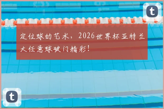 定位球的艺术，2026世界杯亚特兰大任意球破门精彩！