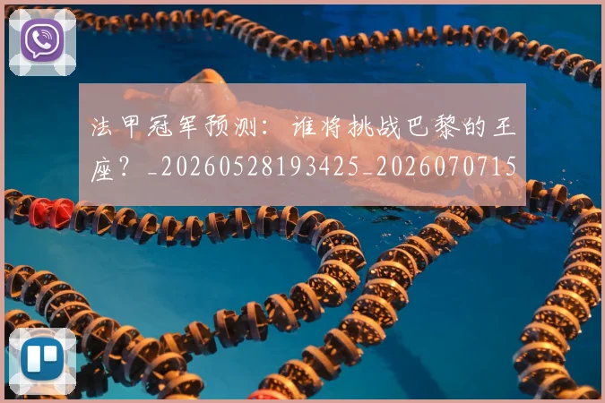 法甲冠军预测：谁将挑战巴黎的王座？_20260528193425_20260707153202
